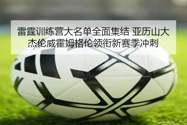 雷霆训练营大名单全面集结 亚历山大杰伦威霍姆格伦领衔新赛季冲刺